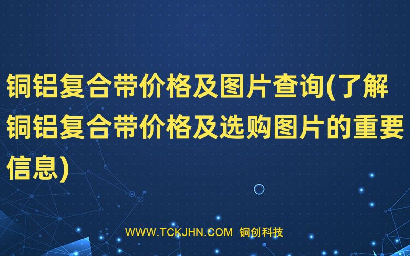 铜铝复合带价格及图片查询(了解铜铝复合带价格及选购