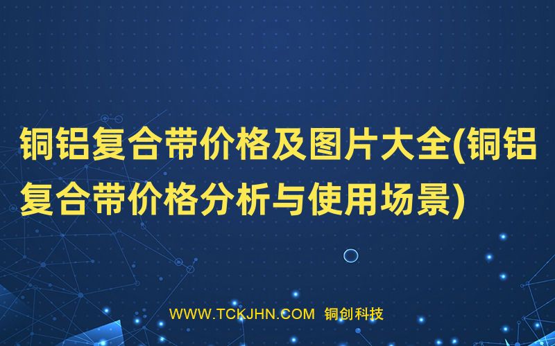 铜铝复合带价格及图片大全(铜铝复合带价格分析与使用